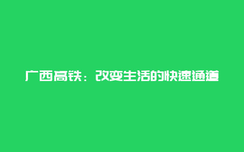 广西高铁：改变生活的快速通道