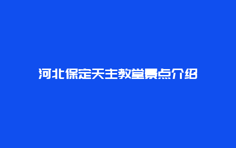 河北保定天主教堂景点介绍