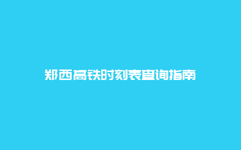 郑西高铁时刻表查询指南