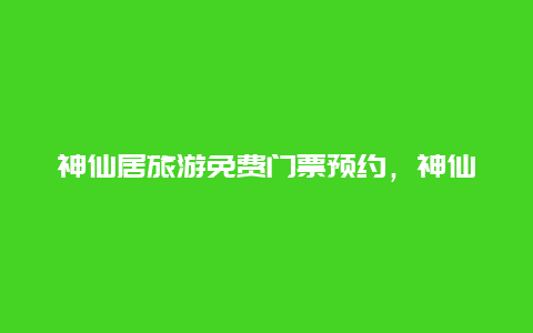 神仙居旅游免费门票预约，神仙居免门票怎么预约