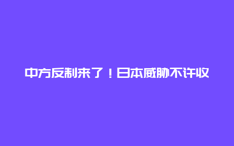 中方反制来了！日本威胁不许收台，我国7月1日起，开通琉球航班！