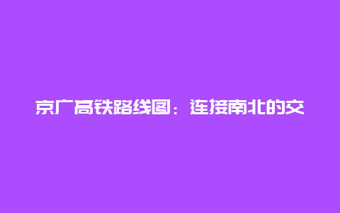 京广高铁路线图：连接南北的交通大动脉