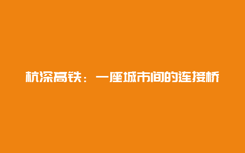 杭深高铁：一座城市间的连接桥梁