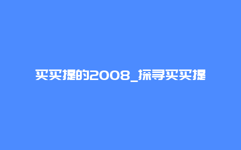 买买提的2008_探寻买买提的历史与文化