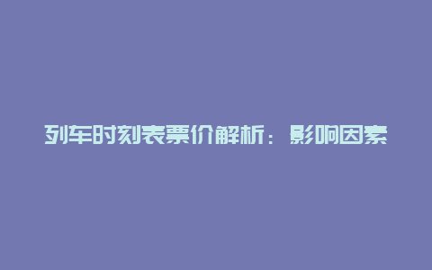 列车时刻表票价解析：影响因素与合理定价