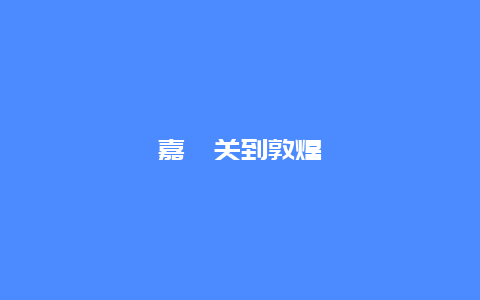 嘉峪关到敦煌