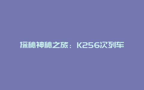 探秘神秘之旅：K256次列车之旅