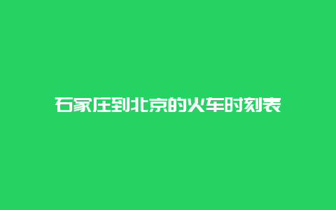 石家庄到北京的火车时刻表