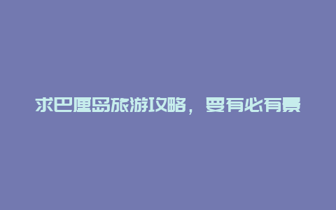 求巴厘岛旅游攻略，要有必有景点，行程安排，注意事项！！