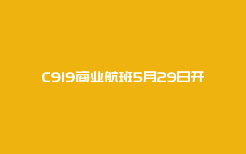 C919商业航班5月29日开售：上海飞成都，经济舱票价919元起步