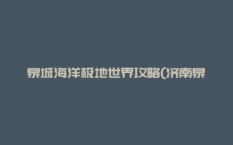 泉城海洋极地世界攻略(济南泉城海洋极地世界攻略