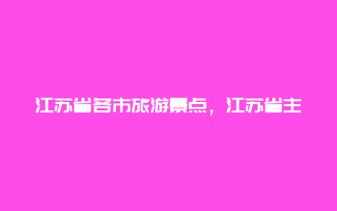 江苏省各市旅游景点，江苏省主要旅游景点