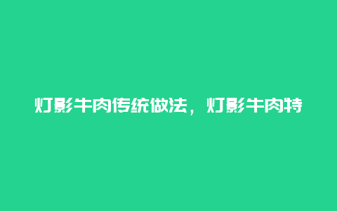 灯影牛肉传统做法，灯影牛肉特色