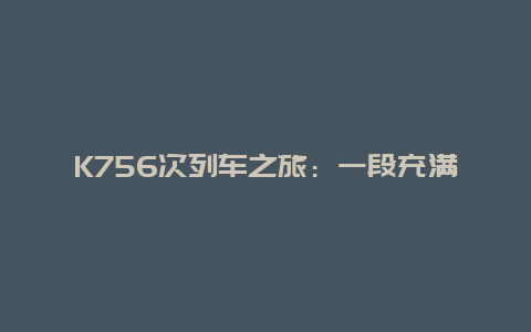 K756次列车之旅：一段充满故事的旅程