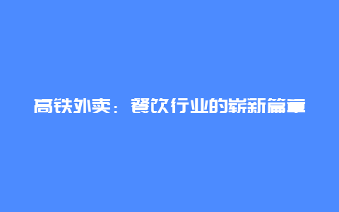 高铁外卖：餐饮行业的崭新篇章