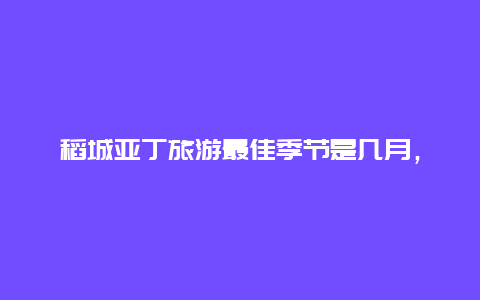 稻城亚丁旅游最佳季节是几月，什么时候才能去稻城？