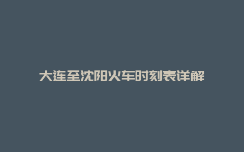 大连至沈阳火车时刻表详解