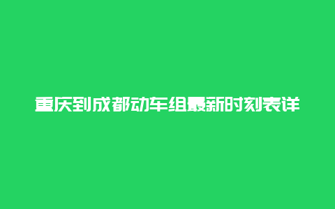 重庆到成都动车组最新时刻表详解