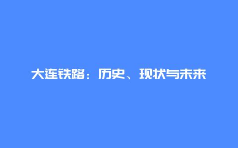 大连铁路：历史、现状与未来