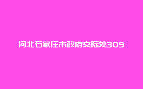 河北石家庄市政府交际处309号院旧址景点介绍