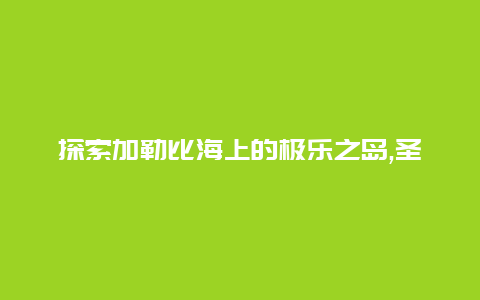 探索加勒比海上的极乐之岛,圣基茨和尼维斯旅游攻略