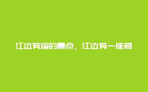 江边有塔的景点，江边有一座高高的塔