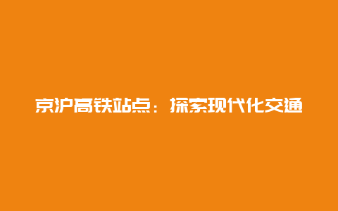 京沪高铁站点：探索现代化交通枢纽的魅力