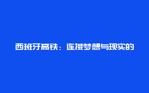 西班牙高铁：连接梦想与现实的桥梁