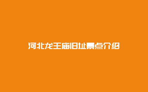 河北龙王庙旧址景点介绍