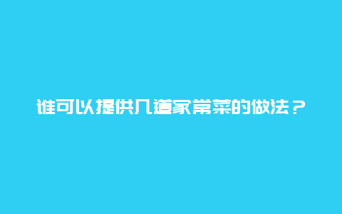 谁可以提供几道家常菜的做法？