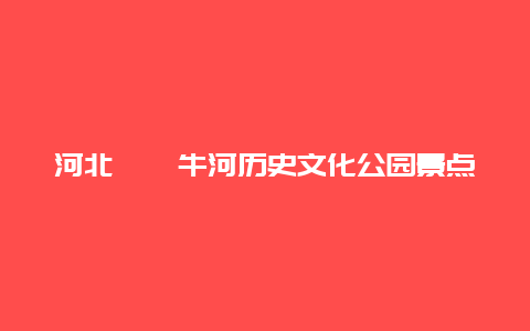 河北��牛河历史文化公园景点介绍