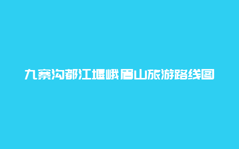 九寨沟都江堰峨眉山旅游路线图，成都出发，九寨沟、乐山、峨眉、都江堰、大熊猫基地，路线安排？