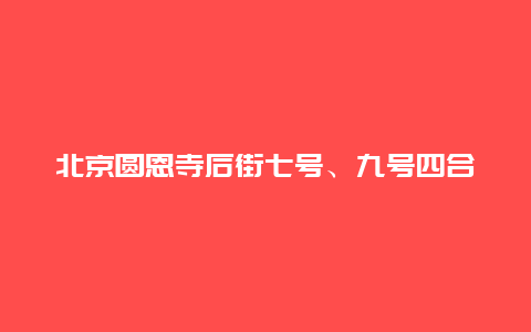 北京圆恩寺后街七号、九号四合院景点介绍