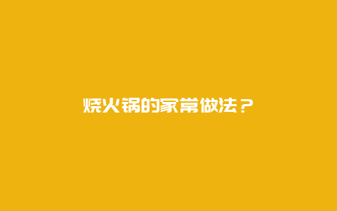 烧火锅的家常做法？