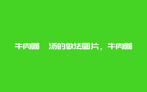 牛肉咖喱汤的做法图片，牛肉咖喱汤的做法图片视频