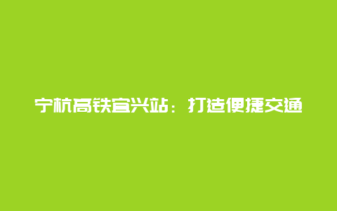 宁杭高铁宜兴站：打造便捷交通新篇章