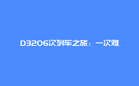 D3206次列车之旅：一次难忘的旅程