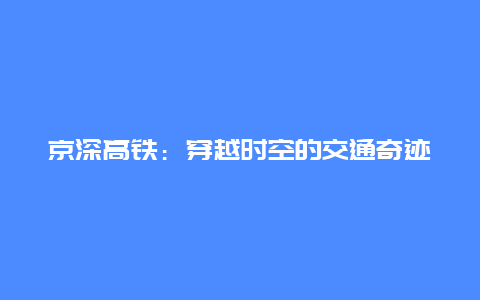 京深高铁：穿越时空的交通奇迹