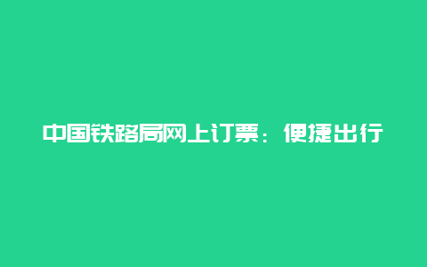 中国铁路局网上订票：便捷出行的新选择