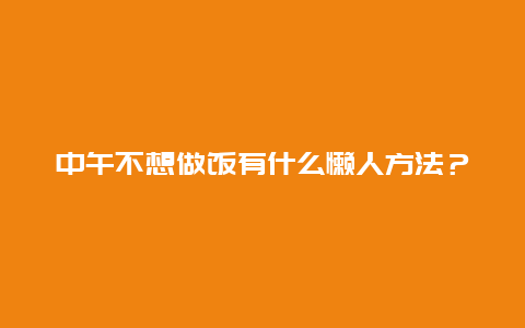 中午不想做饭有什么懒人方法？