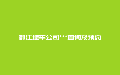 都江堰车公司***查询及预约服务