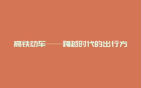 高铁动车——跨越时代的出行方式