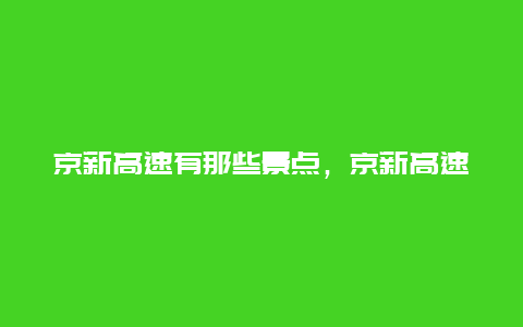 京新高速有那些景点，京新高速途径哪些地方