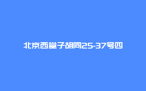 北京西堂子胡同25-37号四合院景点介绍