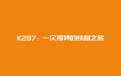 K287：一次独特的铁路之旅