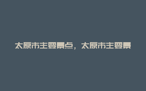 太原市主要景点，太原市主要景点图片