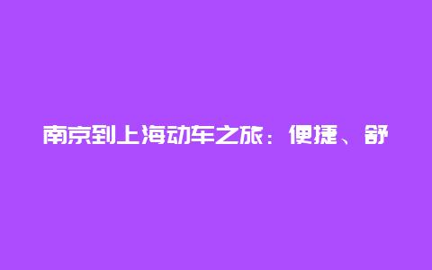 南京到上海动车之旅：便捷、舒适与美景的完美结合