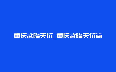 重庆武隆天坑_重庆武隆天坑简介