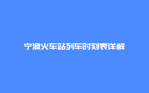 宁波火车站列车时刻表详解