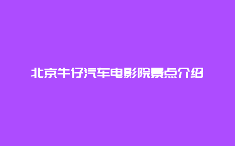 北京牛仔汽车电影院景点介绍